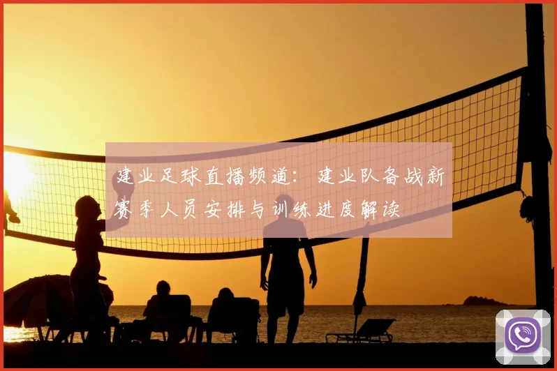 建业足球直播频道：建业队备战新赛季人员安排与训练进度解读