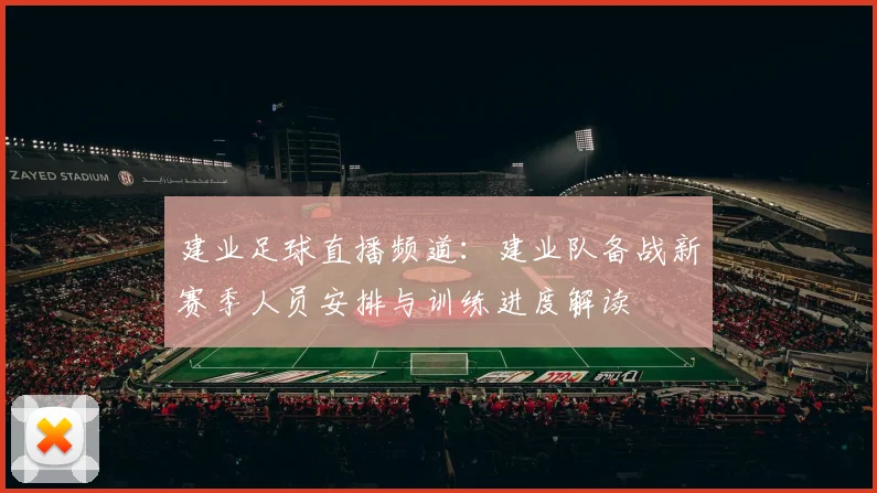 建业足球直播频道：建业队备战新赛季人员安排与训练进度解读