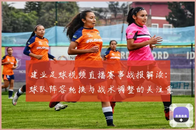 建业足球视频直播赛事战报解读：球队阵容轮换与战术调整的关注重点