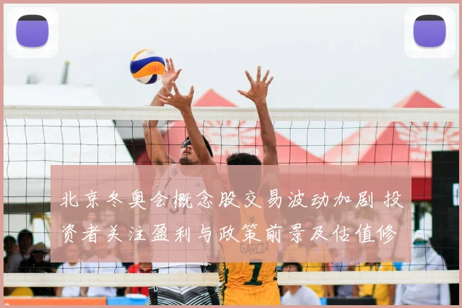 北京冬奥会概念股交易波动加剧 投资者关注盈利与政策前景及估值修复