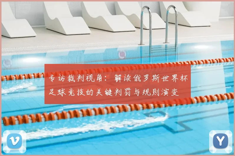 专访裁判视角:解读俄罗斯世界杯足球竞技的关键判罚与规则演变