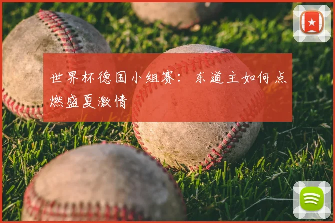 世界杯德国小组赛：东道主如何点燃盛夏激情