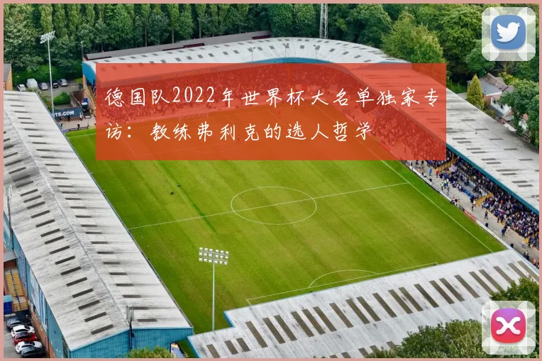 德国队2022年世界杯大名单独家专访：教练弗利克的选人哲学