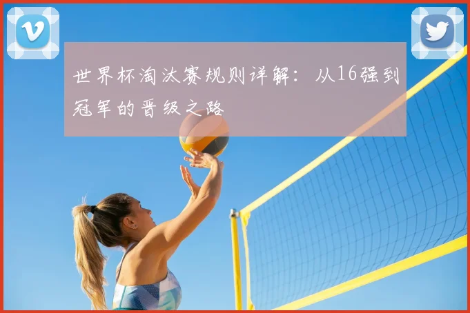 世界杯淘汰赛规则详解：从16强到冠军的晋级之路