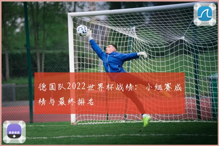 德国队2022世界杯战绩：小组赛成绩与最终排名
