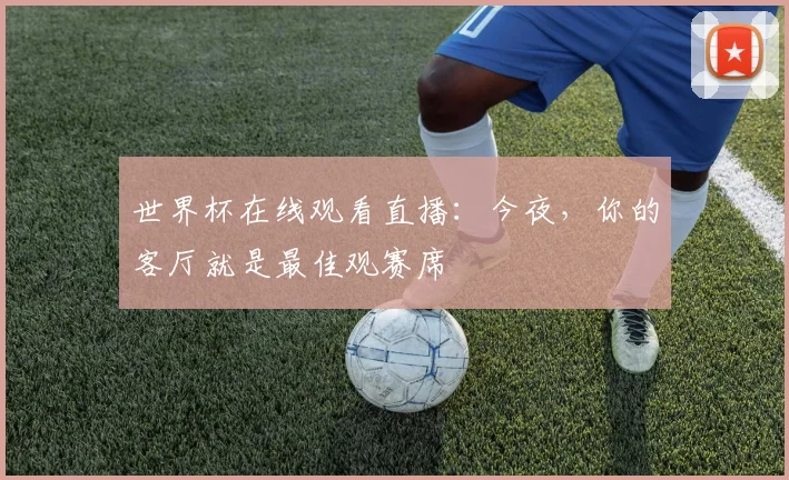 世界杯在线观看直播:今夜,你的客厅就是最佳观赛席