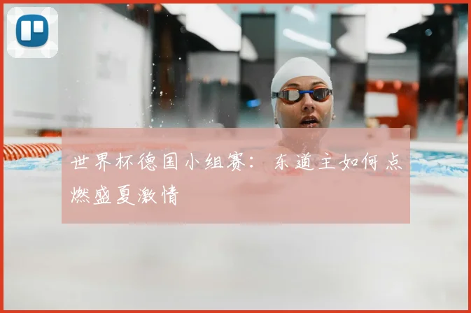 世界杯德国小组赛:东道主如何点燃盛夏激情