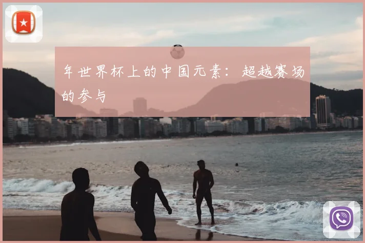 年世界杯上的中国元素:超越赛场的参与