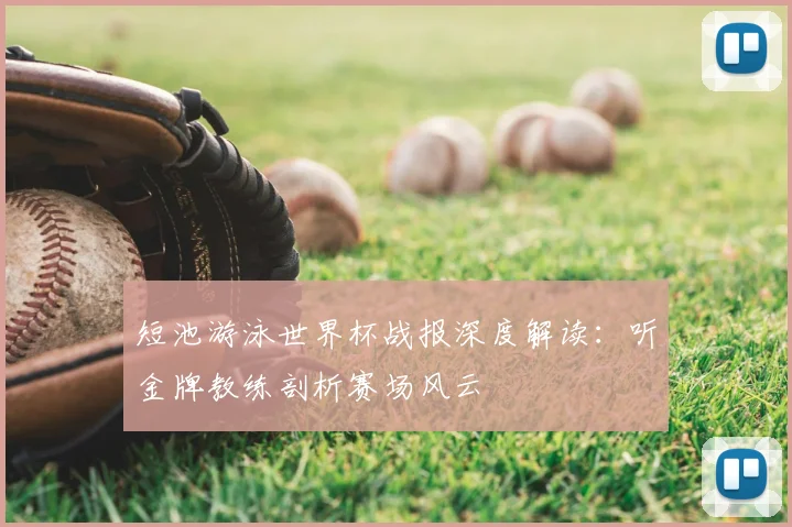 短池游泳世界杯战报深度解读:听金牌教练剖析赛场风云