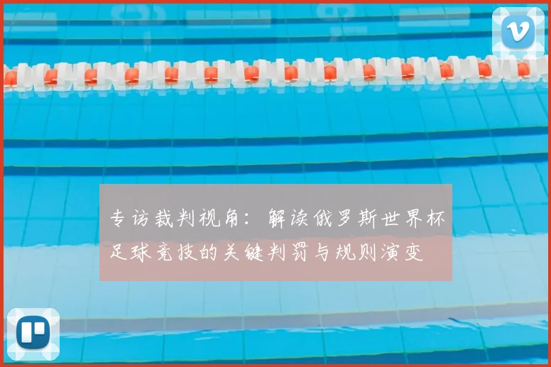 专访裁判视角:解读俄罗斯世界杯足球竞技的关键判罚与规则演变