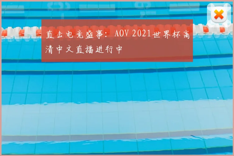 直击电竞盛事：AOV 2021世界杯高清中文直播进行中