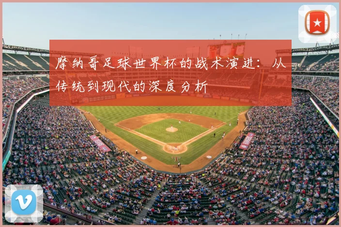 摩纳哥足球世界杯的战术演进:从传统到现代的深度分析