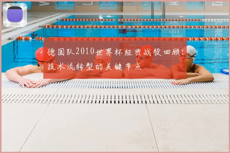 德国队2010世界杯经典战役回顾：技术流转型的关键节点
