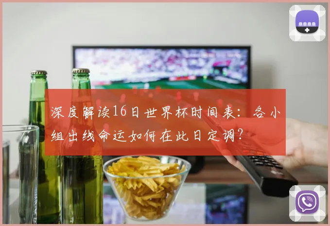 深度解读16日世界杯时间表：各小组出线命运如何在此日定调？