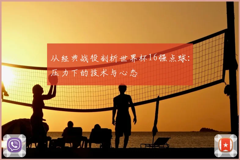 从经典战役剖析世界杯16强点球：压力下的技术与心态