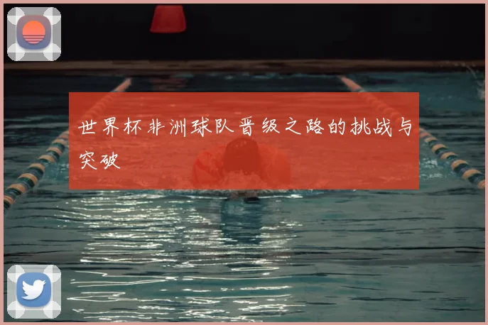 世界杯非洲球队晋级之路的挑战与突破
